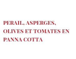 Recette Perail, asperges, olives et tomates en panna cotta